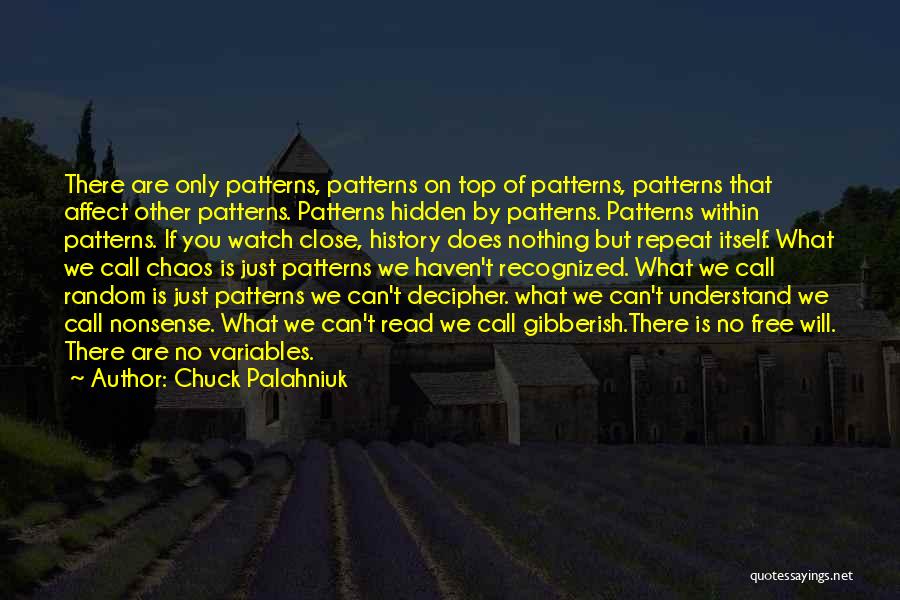 Chuck Palahniuk Quotes: There Are Only Patterns, Patterns On Top Of Patterns, Patterns That Affect Other Patterns. Patterns Hidden By Patterns. Patterns Within