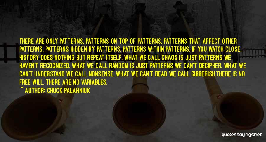 Chuck Palahniuk Quotes: There Are Only Patterns, Patterns On Top Of Patterns, Patterns That Affect Other Patterns. Patterns Hidden By Patterns. Patterns Within