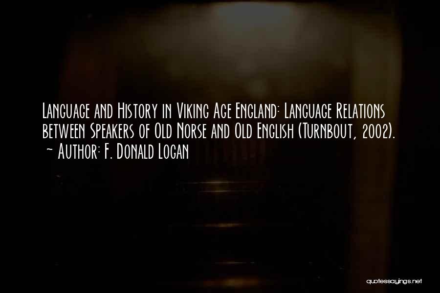 F. Donald Logan Quotes: Language And History In Viking Age England: Language Relations Between Speakers Of Old Norse And Old English (turnbout, 2002).