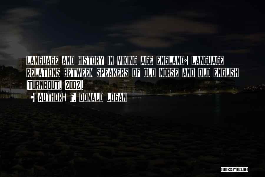 F. Donald Logan Quotes: Language And History In Viking Age England: Language Relations Between Speakers Of Old Norse And Old English (turnbout, 2002).