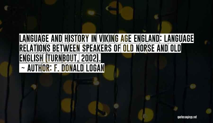 F. Donald Logan Quotes: Language And History In Viking Age England: Language Relations Between Speakers Of Old Norse And Old English (turnbout, 2002).