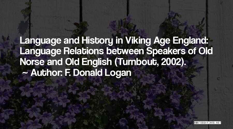 F. Donald Logan Quotes: Language And History In Viking Age England: Language Relations Between Speakers Of Old Norse And Old English (turnbout, 2002).