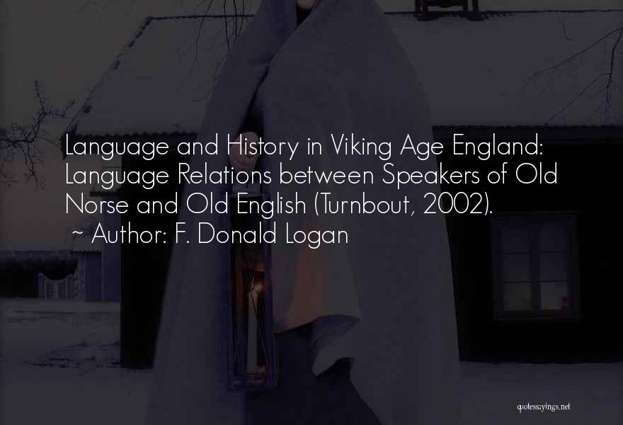 F. Donald Logan Quotes: Language And History In Viking Age England: Language Relations Between Speakers Of Old Norse And Old English (turnbout, 2002).