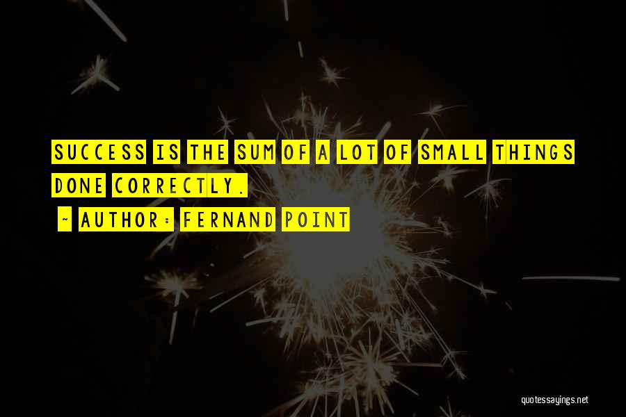 Fernand Point Quotes: Success Is The Sum Of A Lot Of Small Things Done Correctly.