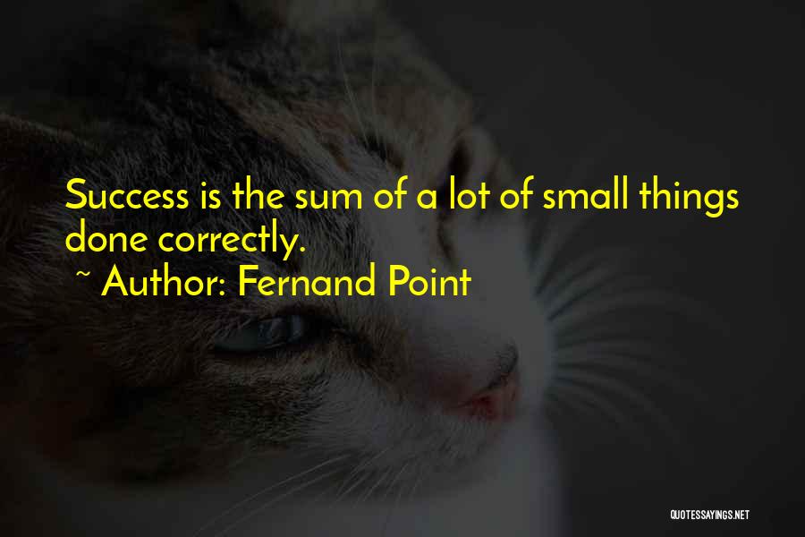 Fernand Point Quotes: Success Is The Sum Of A Lot Of Small Things Done Correctly.