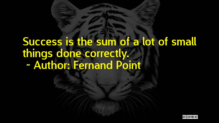 Fernand Point Quotes: Success Is The Sum Of A Lot Of Small Things Done Correctly.