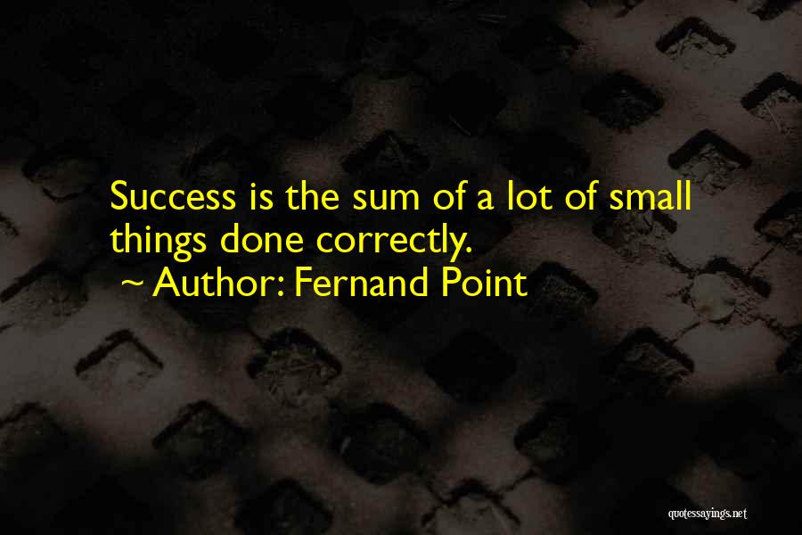 Fernand Point Quotes: Success Is The Sum Of A Lot Of Small Things Done Correctly.