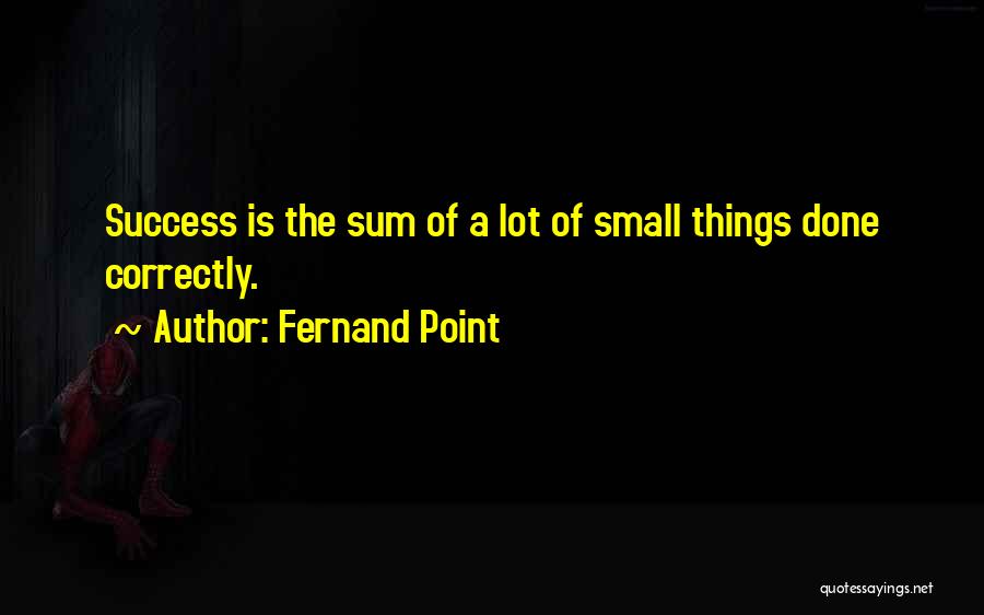 Fernand Point Quotes: Success Is The Sum Of A Lot Of Small Things Done Correctly.