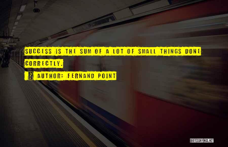 Fernand Point Quotes: Success Is The Sum Of A Lot Of Small Things Done Correctly.