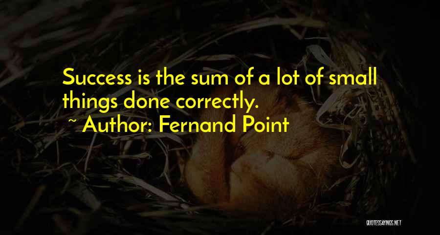 Fernand Point Quotes: Success Is The Sum Of A Lot Of Small Things Done Correctly.