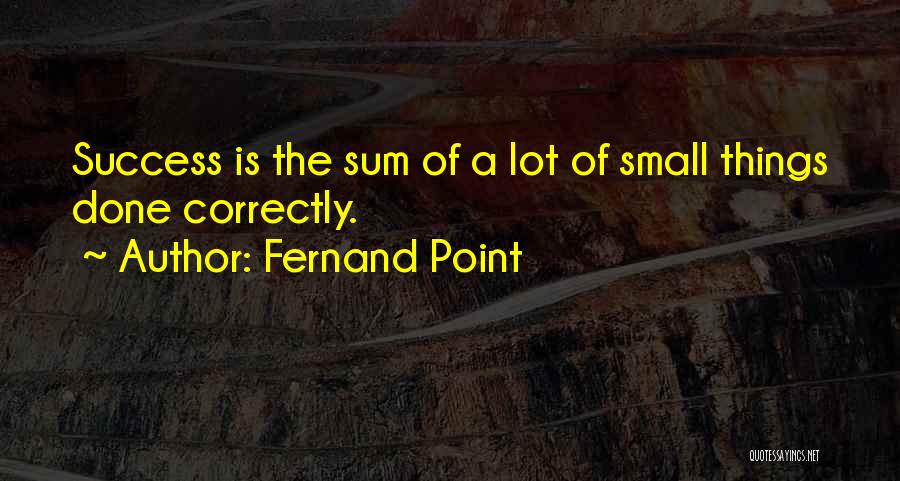 Fernand Point Quotes: Success Is The Sum Of A Lot Of Small Things Done Correctly.