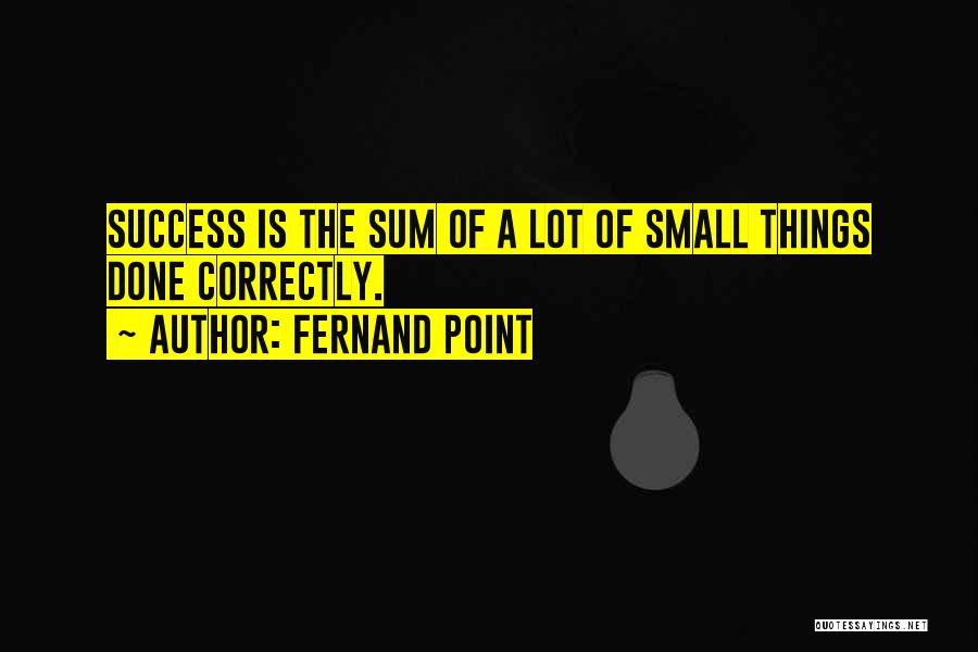 Fernand Point Quotes: Success Is The Sum Of A Lot Of Small Things Done Correctly.
