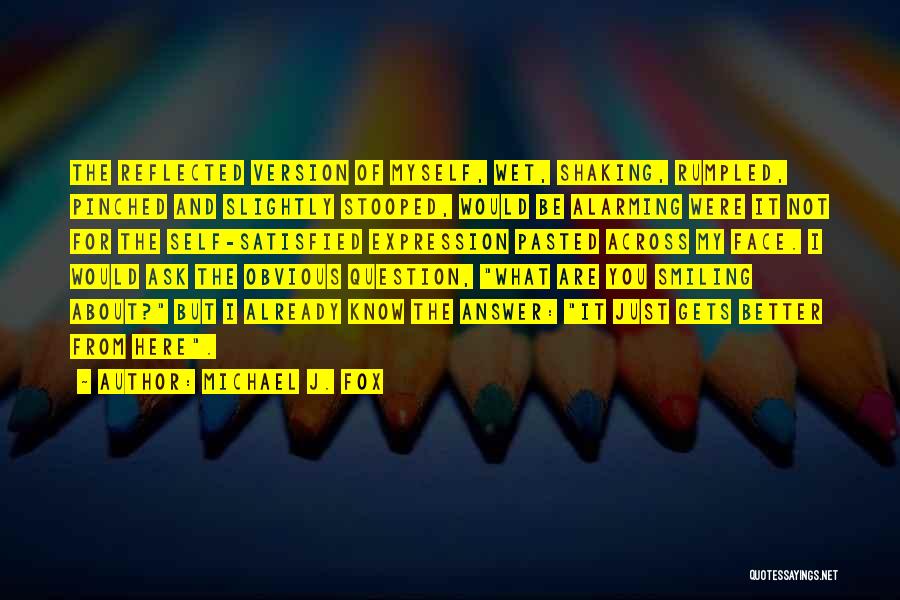 Michael J. Fox Quotes: The Reflected Version Of Myself, Wet, Shaking, Rumpled, Pinched And Slightly Stooped, Would Be Alarming Were It Not For The