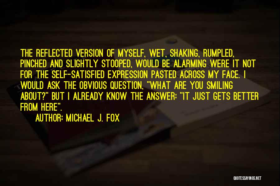 Michael J. Fox Quotes: The Reflected Version Of Myself, Wet, Shaking, Rumpled, Pinched And Slightly Stooped, Would Be Alarming Were It Not For The