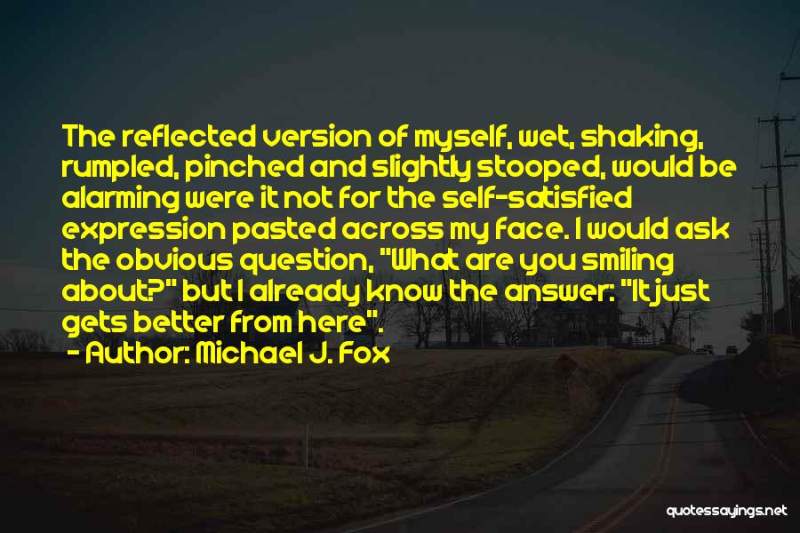 Michael J. Fox Quotes: The Reflected Version Of Myself, Wet, Shaking, Rumpled, Pinched And Slightly Stooped, Would Be Alarming Were It Not For The