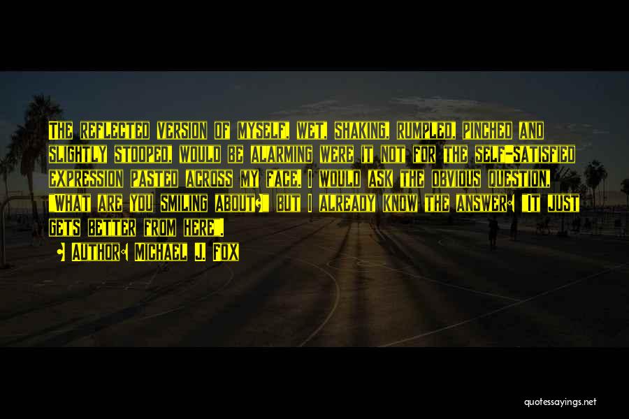 Michael J. Fox Quotes: The Reflected Version Of Myself, Wet, Shaking, Rumpled, Pinched And Slightly Stooped, Would Be Alarming Were It Not For The