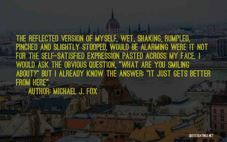 Michael J. Fox Quotes: The Reflected Version Of Myself, Wet, Shaking, Rumpled, Pinched And Slightly Stooped, Would Be Alarming Were It Not For The