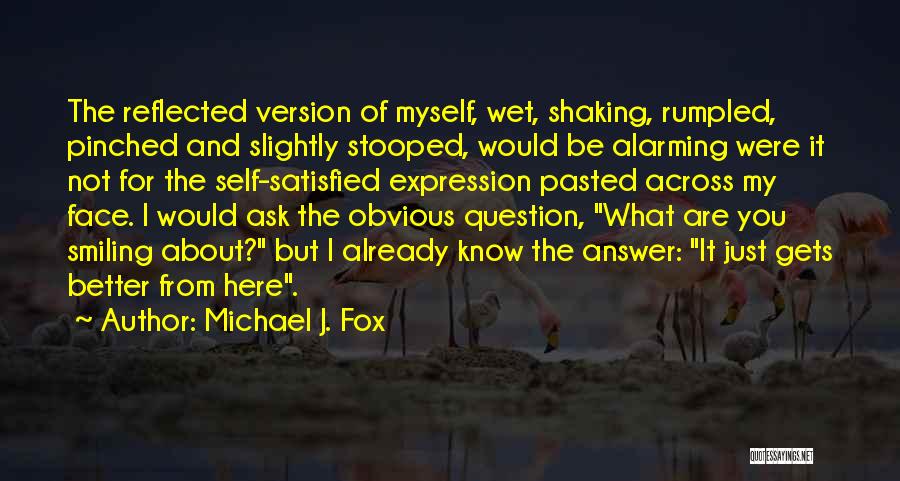 Michael J. Fox Quotes: The Reflected Version Of Myself, Wet, Shaking, Rumpled, Pinched And Slightly Stooped, Would Be Alarming Were It Not For The