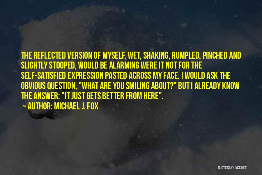 Michael J. Fox Quotes: The Reflected Version Of Myself, Wet, Shaking, Rumpled, Pinched And Slightly Stooped, Would Be Alarming Were It Not For The