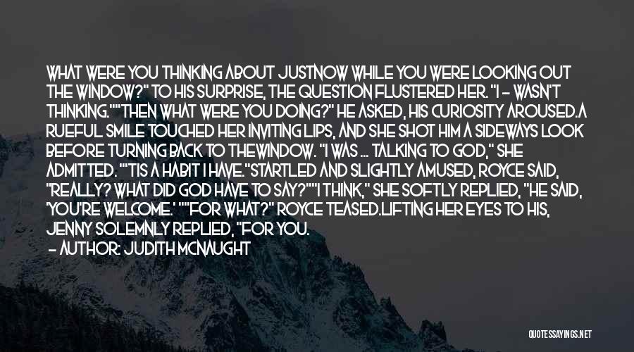 Judith McNaught Quotes: What Were You Thinking About Justnow While You Were Looking Out The Window? To His Surprise, The Question Flustered Her.