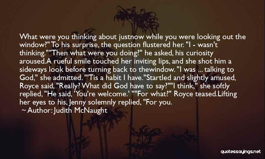Judith McNaught Quotes: What Were You Thinking About Justnow While You Were Looking Out The Window? To His Surprise, The Question Flustered Her.