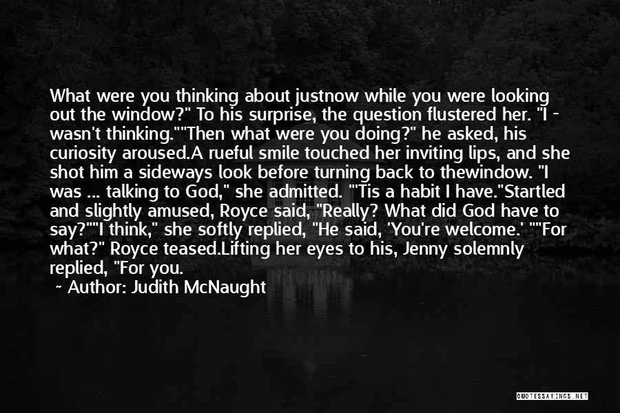 Judith McNaught Quotes: What Were You Thinking About Justnow While You Were Looking Out The Window? To His Surprise, The Question Flustered Her.
