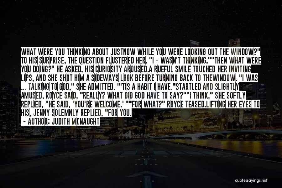 Judith McNaught Quotes: What Were You Thinking About Justnow While You Were Looking Out The Window? To His Surprise, The Question Flustered Her.