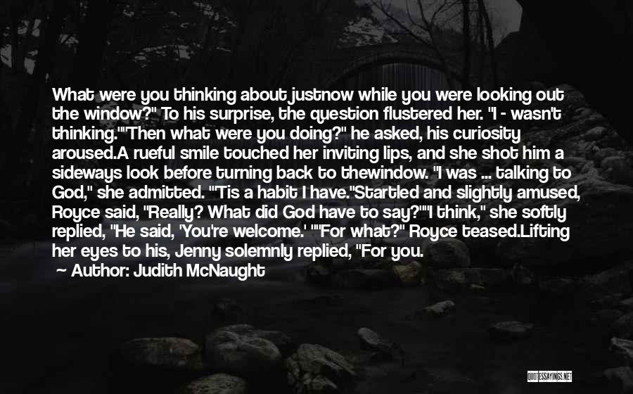 Judith McNaught Quotes: What Were You Thinking About Justnow While You Were Looking Out The Window? To His Surprise, The Question Flustered Her.