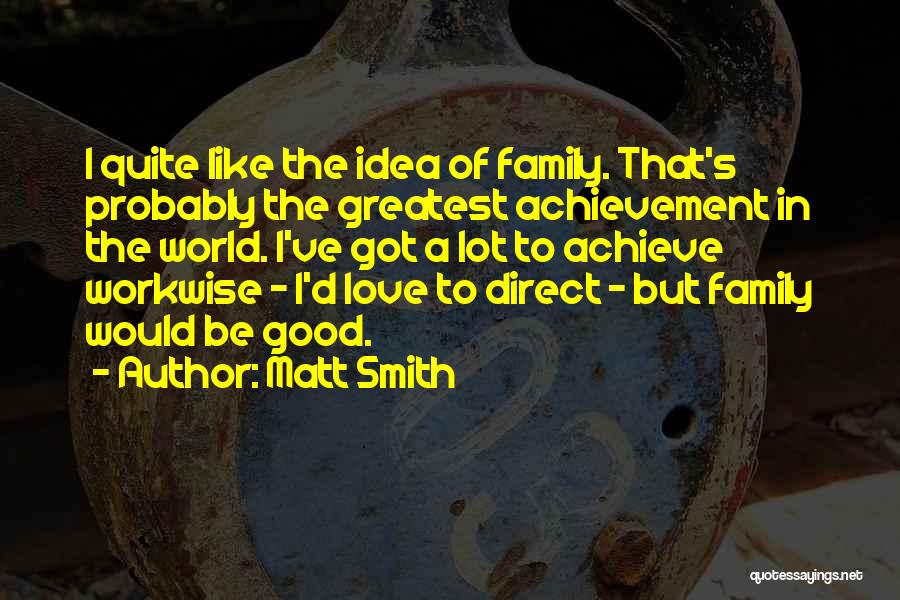 Matt Smith Quotes: I Quite Like The Idea Of Family. That's Probably The Greatest Achievement In The World. I've Got A Lot To