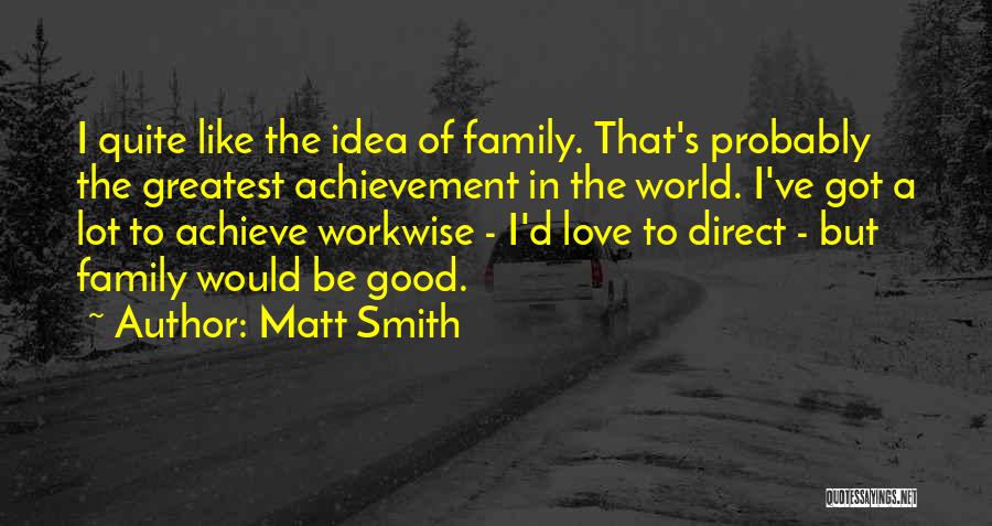 Matt Smith Quotes: I Quite Like The Idea Of Family. That's Probably The Greatest Achievement In The World. I've Got A Lot To