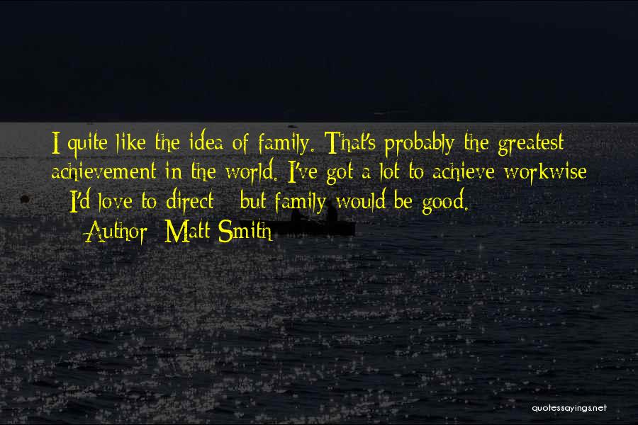 Matt Smith Quotes: I Quite Like The Idea Of Family. That's Probably The Greatest Achievement In The World. I've Got A Lot To