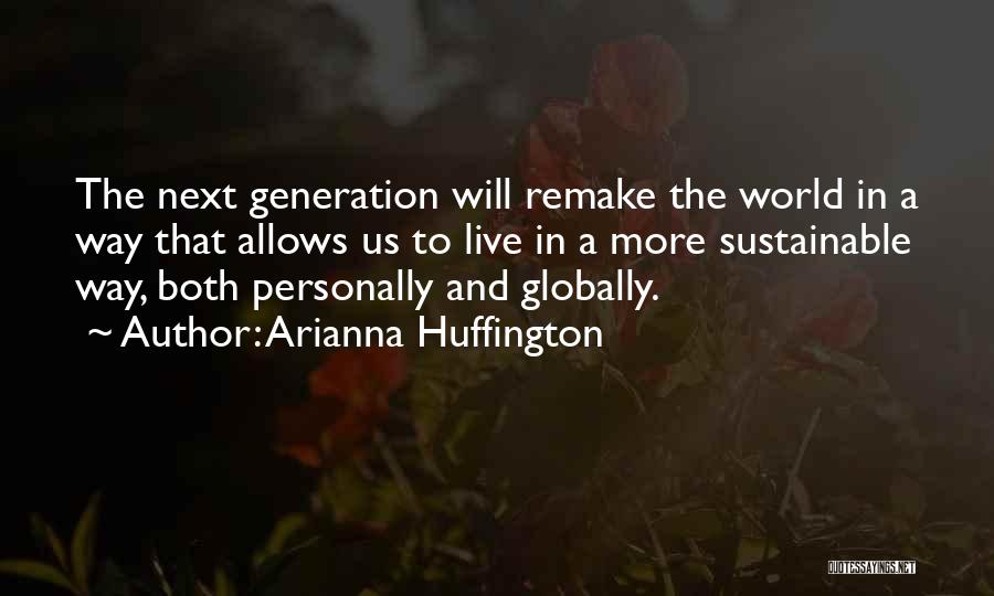 Arianna Huffington Quotes: The Next Generation Will Remake The World In A Way That Allows Us To Live In A More Sustainable Way,