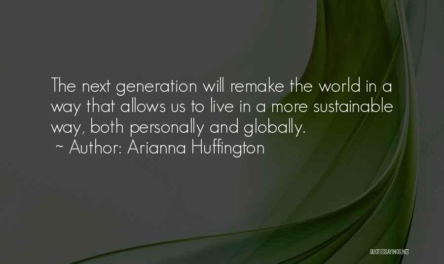 Arianna Huffington Quotes: The Next Generation Will Remake The World In A Way That Allows Us To Live In A More Sustainable Way,