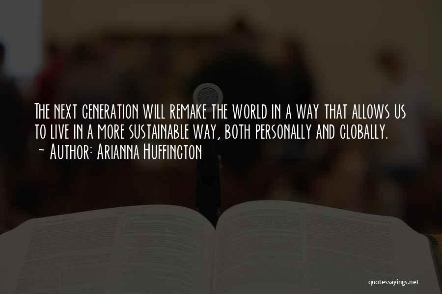 Arianna Huffington Quotes: The Next Generation Will Remake The World In A Way That Allows Us To Live In A More Sustainable Way,