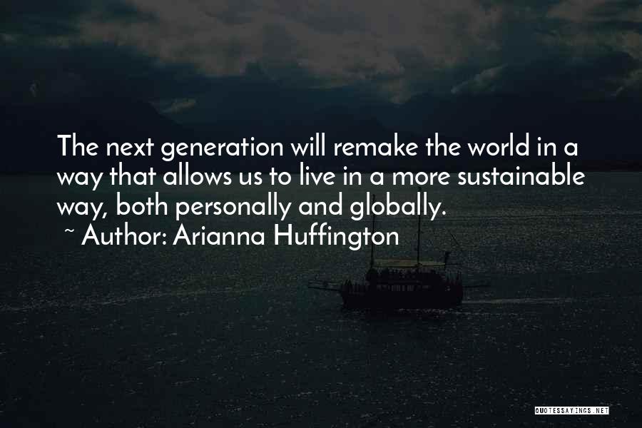 Arianna Huffington Quotes: The Next Generation Will Remake The World In A Way That Allows Us To Live In A More Sustainable Way,