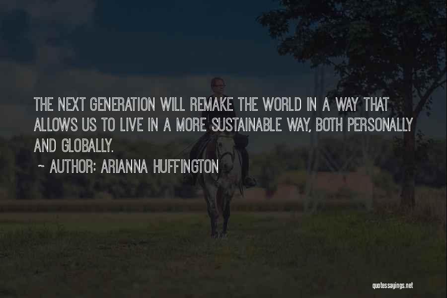 Arianna Huffington Quotes: The Next Generation Will Remake The World In A Way That Allows Us To Live In A More Sustainable Way,