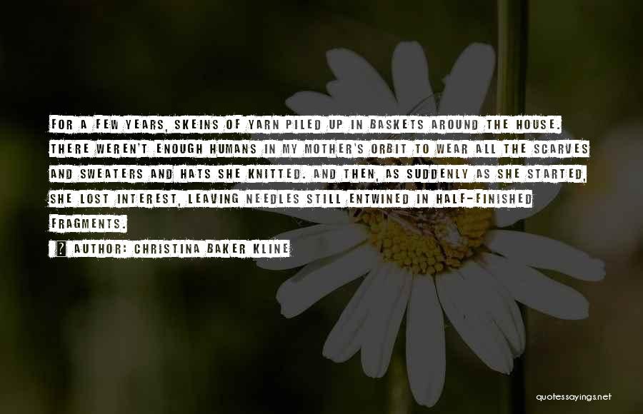 Christina Baker Kline Quotes: For A Few Years, Skeins Of Yarn Piled Up In Baskets Around The House. There Weren't Enough Humans In My
