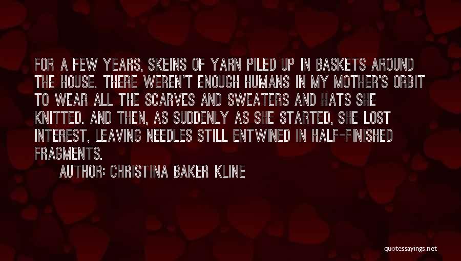 Christina Baker Kline Quotes: For A Few Years, Skeins Of Yarn Piled Up In Baskets Around The House. There Weren't Enough Humans In My