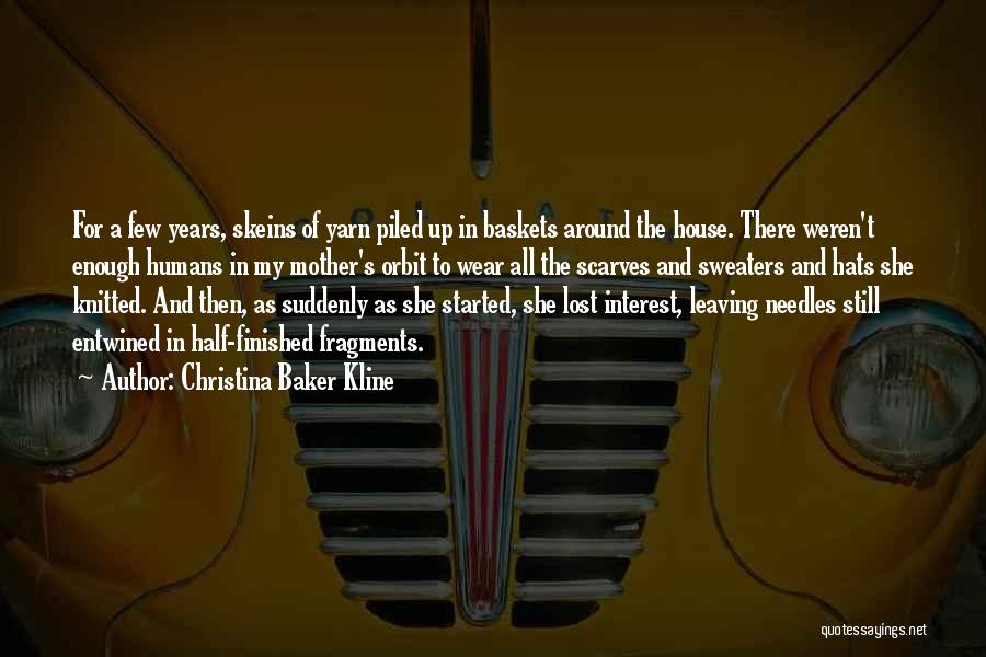 Christina Baker Kline Quotes: For A Few Years, Skeins Of Yarn Piled Up In Baskets Around The House. There Weren't Enough Humans In My