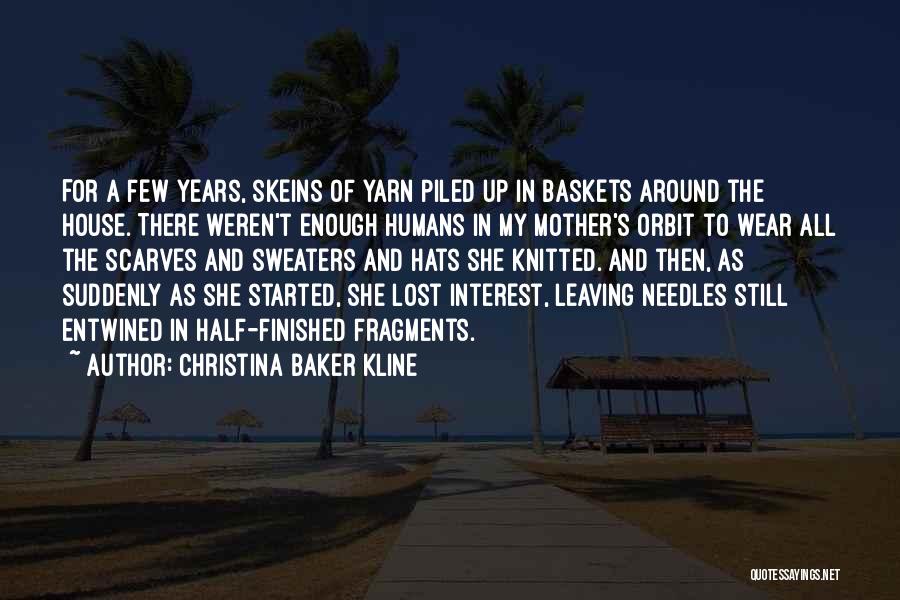 Christina Baker Kline Quotes: For A Few Years, Skeins Of Yarn Piled Up In Baskets Around The House. There Weren't Enough Humans In My