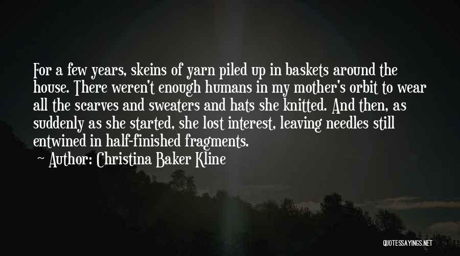 Christina Baker Kline Quotes: For A Few Years, Skeins Of Yarn Piled Up In Baskets Around The House. There Weren't Enough Humans In My