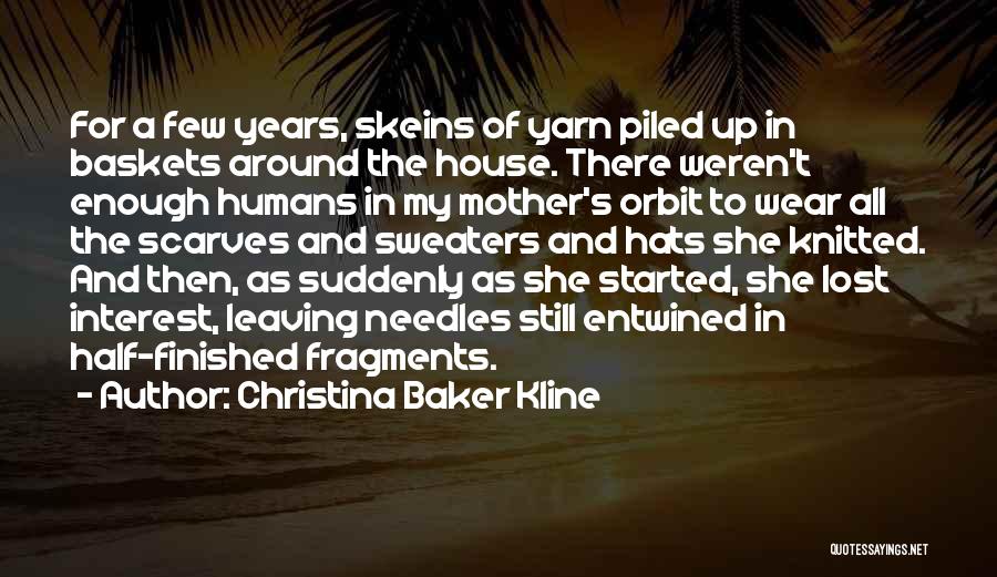 Christina Baker Kline Quotes: For A Few Years, Skeins Of Yarn Piled Up In Baskets Around The House. There Weren't Enough Humans In My