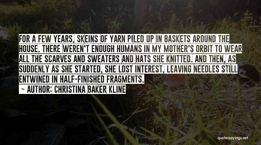 Christina Baker Kline Quotes: For A Few Years, Skeins Of Yarn Piled Up In Baskets Around The House. There Weren't Enough Humans In My