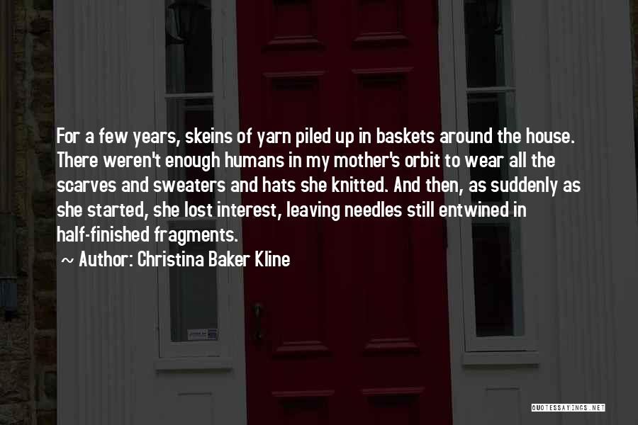 Christina Baker Kline Quotes: For A Few Years, Skeins Of Yarn Piled Up In Baskets Around The House. There Weren't Enough Humans In My