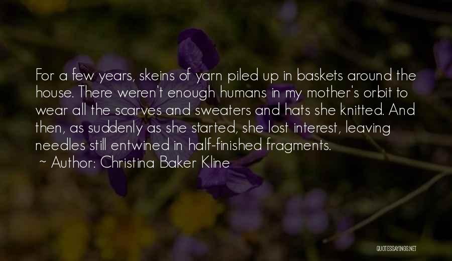 Christina Baker Kline Quotes: For A Few Years, Skeins Of Yarn Piled Up In Baskets Around The House. There Weren't Enough Humans In My