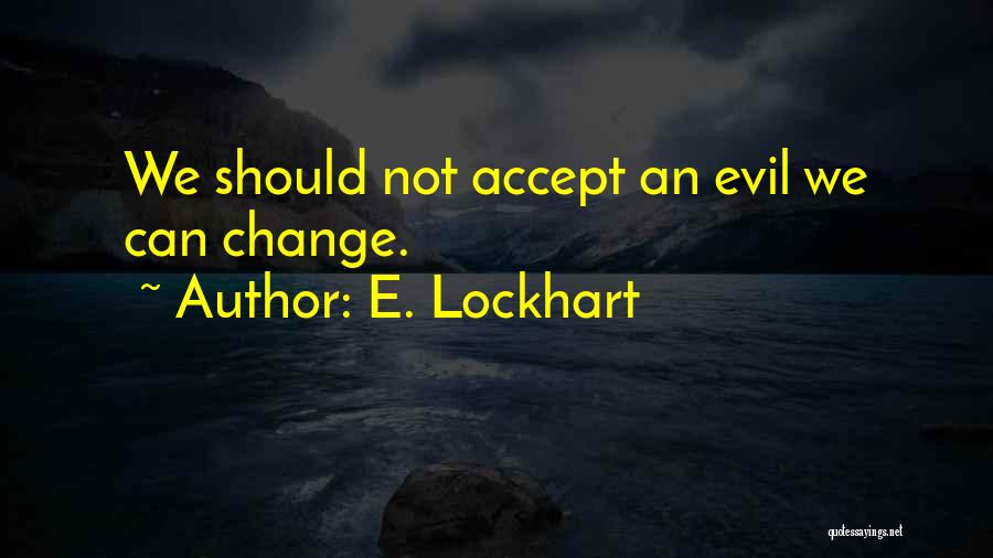 E. Lockhart Quotes: We Should Not Accept An Evil We Can Change.