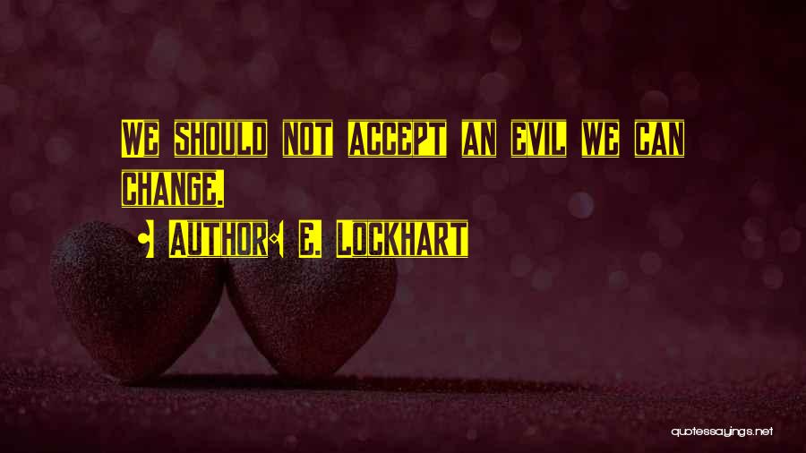 E. Lockhart Quotes: We Should Not Accept An Evil We Can Change.