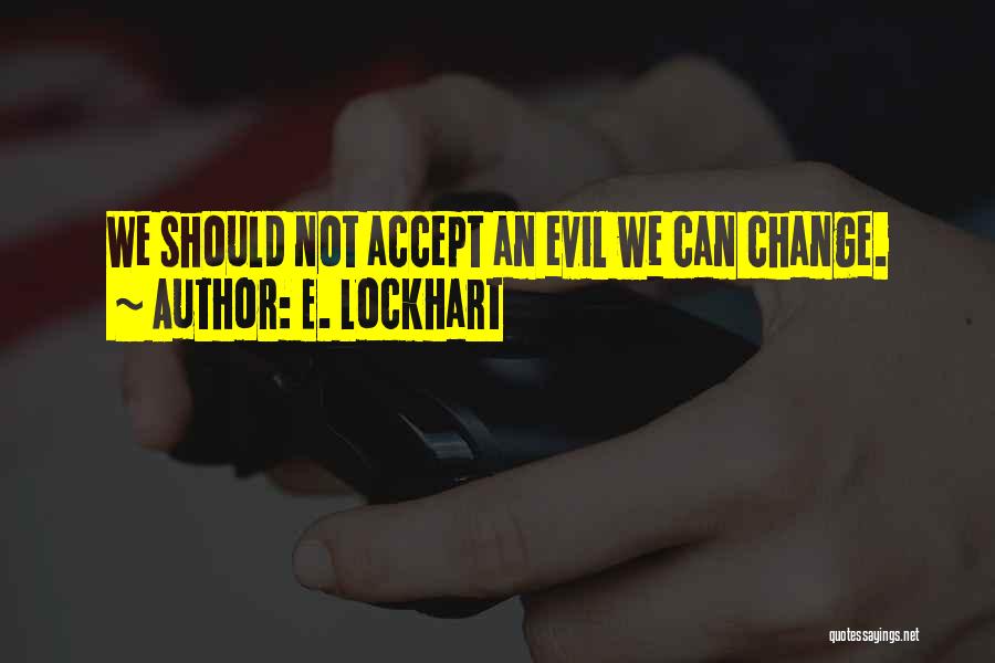 E. Lockhart Quotes: We Should Not Accept An Evil We Can Change.