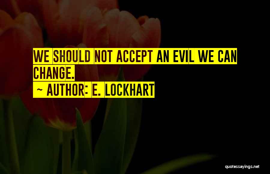 E. Lockhart Quotes: We Should Not Accept An Evil We Can Change.
