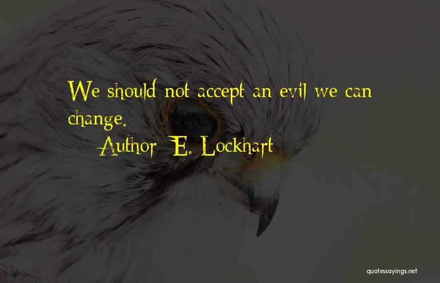 E. Lockhart Quotes: We Should Not Accept An Evil We Can Change.